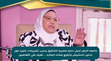 جامعة الأزهر تحيل داعية مصرية للتحقيق بسبب تصريحات مثيرة حول تدخين الحشيش وترقيع غشاء البكارة… تعرف على التفاصيل